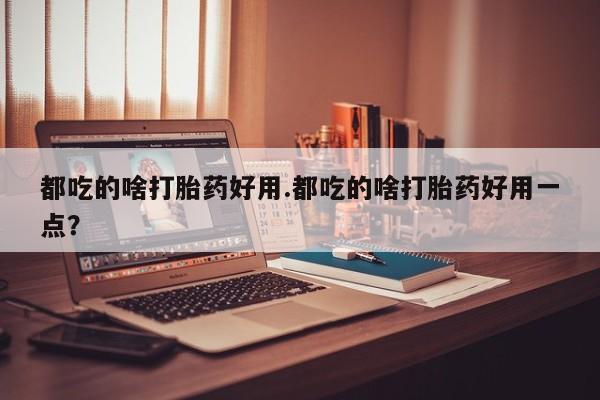 卖打胎药的微信堕胎药联系方式.都吃的啥打胎药好用.都吃的啥打胎药好用一点？
