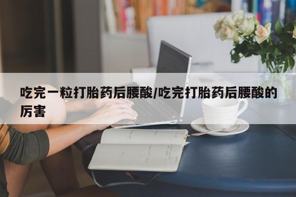 卖打胎药的微信堕胎药联系方式.吃完一粒打胎药后腰酸/吃完打胎药后腰酸的厉害