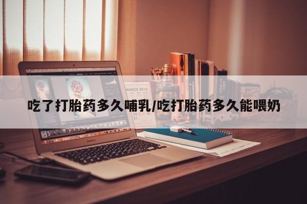 卖打胎药的微信堕胎药联系方式.吃了打胎药多久哺乳/吃打胎药多久能喂奶