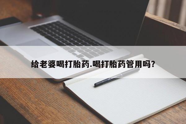 卖打胎药的微信堕胎药联系方式.给老婆喝打胎药.喝打胎药管用吗？