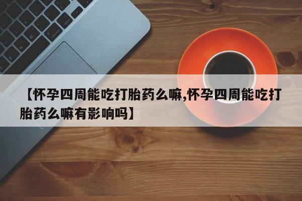 卖打胎药的微信堕胎药联系方式.【怀孕四周能吃打胎药么嘛,怀孕四周能吃打胎药么嘛有影响吗】