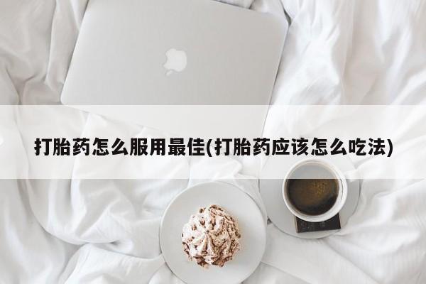 卖打胎药的微信堕胎药联系方式.打胎药怎么服用最佳(打胎药应该怎么吃法)