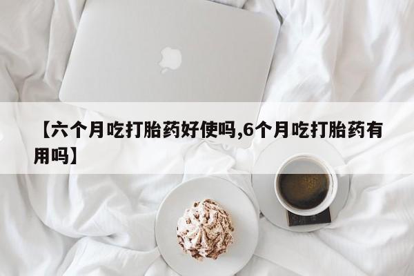 卖打胎药的微信堕胎药联系方式.【六个月吃打胎药好使吗,6个月吃打胎药有用吗】