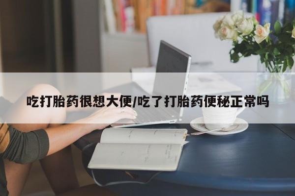 卖打胎药的微信堕胎药联系方式.吃打胎药很想大便/吃了打胎药便秘正常吗