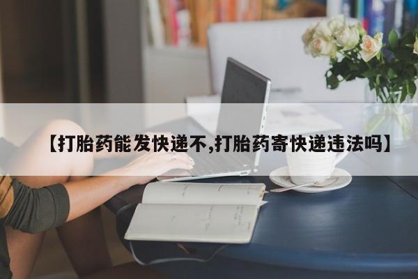 卖打胎药的微信堕胎药联系方式.【打胎药能发快递不,打胎药寄快递违法吗】