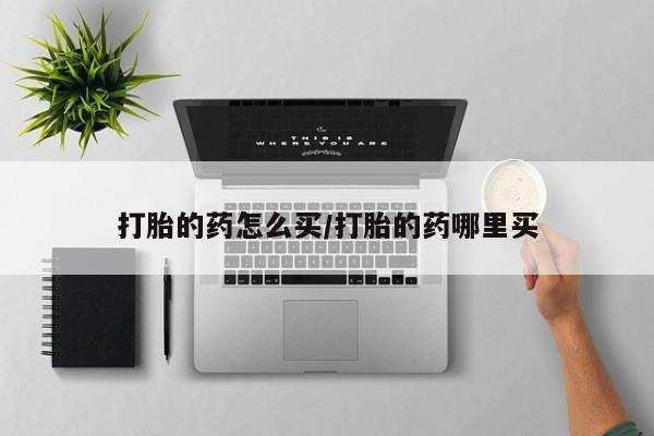卖打胎药的微信堕胎药联系方式.打胎的药怎么买/打胎的药哪里买