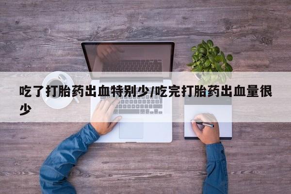 卖打胎药的微信堕胎药联系方式.吃了打胎药出血特别少/吃完打胎药出血量很少