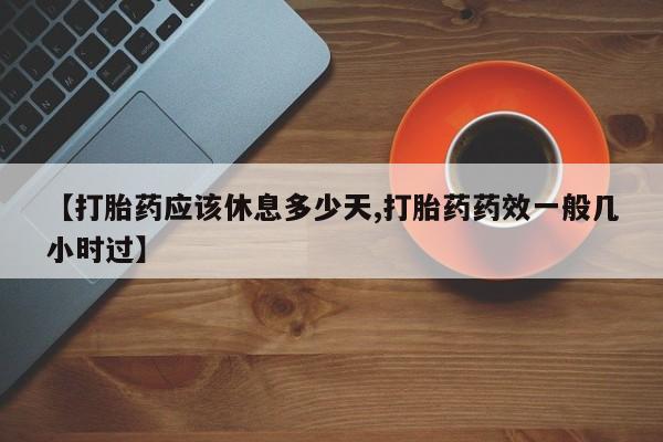 卖打胎药的微信堕胎药联系方式.【打胎药应该休息多少天,打胎药药效一般几小时过】