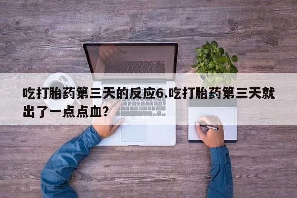 卖打胎药的微信堕胎药联系方式.吃打胎药第三天的反应6.吃打胎药第三天就出了一点点血？
