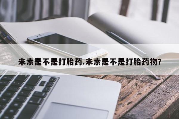 卖打胎药的微信堕胎药联系方式.米索是不是打胎药.米索是不是打胎药物？