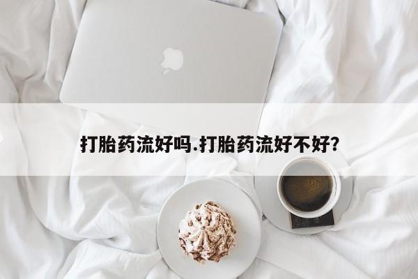 卖打胎药的微信堕胎药联系方式.打胎药流好吗.打胎药流好不好？