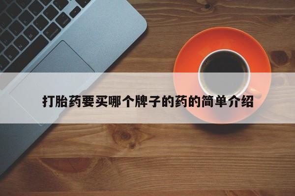 卖打胎药的微信堕胎药联系方式.打胎药要买哪个牌子的药的简单介绍