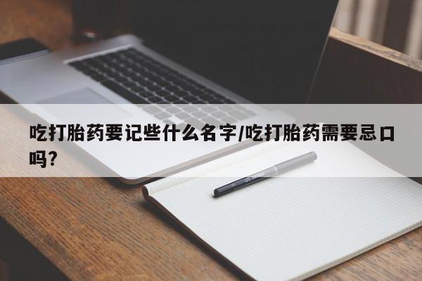卖打胎药的微信堕胎药联系方式.吃打胎药要记些什么名字/吃打胎药需要忌口吗?