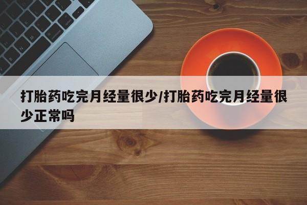 卖打胎药的微信堕胎药联系方式.打胎药吃完月经量很少/打胎药吃完月经量很少正常吗
