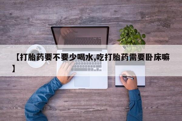 卖打胎药的微信堕胎药联系方式.【打胎药要不要少喝水,吃打胎药需要卧床嘛】