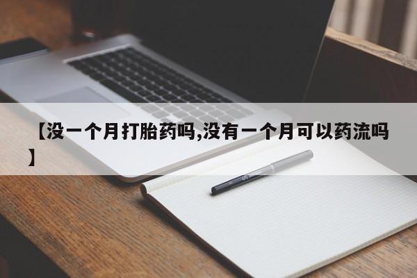 卖打胎药的微信堕胎药联系方式.【没一个月打胎药吗,没有一个月可以药流吗】
