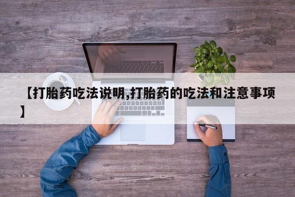 卖打胎药的微信堕胎药联系方式.【打胎药吃法说明,打胎药的吃法和注意事项】
