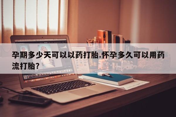 卖打胎药的微信堕胎药联系方式.孕期多少天可以以药打胎.怀孕多久可以用药流打胎？