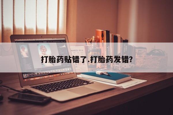 卖打胎药的微信堕胎药联系方式.打胎药贴错了.打胎药发错？
