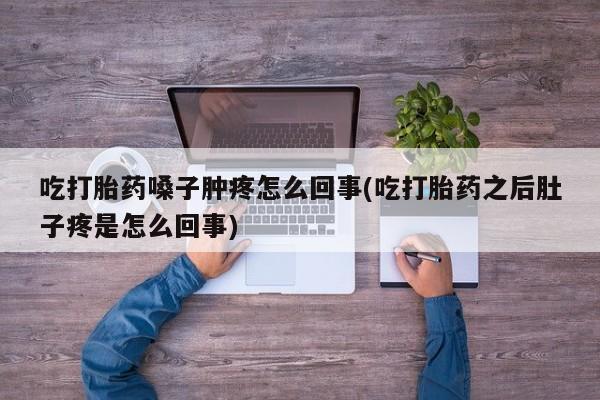 卖打胎药的微信堕胎药联系方式.吃打胎药嗓子肿疼怎么回事(吃打胎药之后肚子疼是怎么回事)