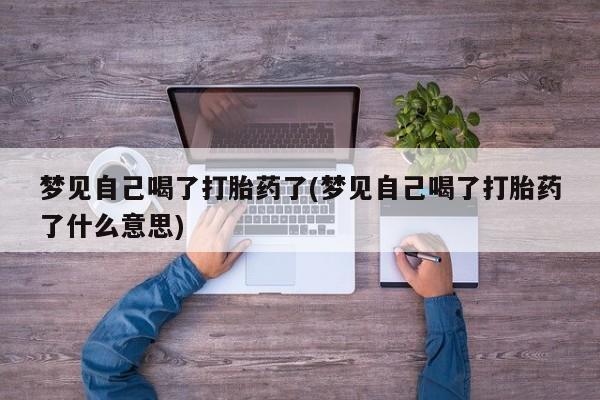 卖打胎药的微信堕胎药联系方式.梦见自己喝了打胎药了(梦见自己喝了打胎药了什么意思)