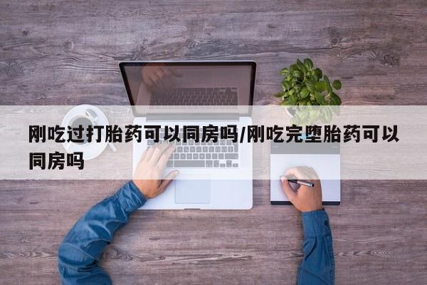 卖打胎药的微信堕胎药联系方式.刚吃过打胎药可以同房吗/刚吃完堕胎药可以同房吗