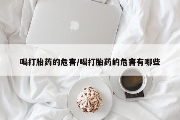 卖打胎药的微信堕胎药联系方式.喝打胎药的危害/喝打胎药的危害有哪些