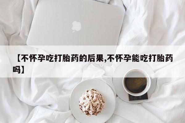 卖打胎药的微信堕胎药联系方式.【不怀孕吃打胎药的后果,不怀孕能吃打胎药吗】