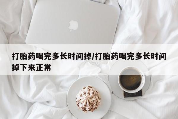 卖打胎药的微信堕胎药联系方式.打胎药喝完多长时间掉/打胎药喝完多长时间掉下来正常