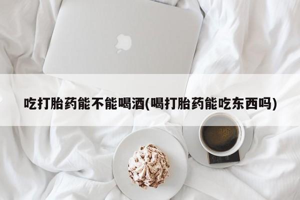 卖打胎药的微信堕胎药联系方式.吃打胎药能不能喝酒(喝打胎药能吃东西吗)