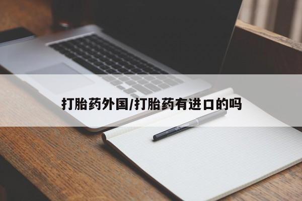 卖打胎药的微信堕胎药联系方式.打胎药外国/打胎药有进口的吗