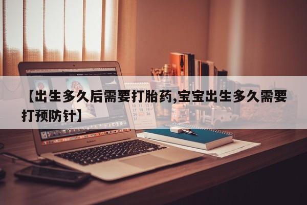 卖打胎药的微信堕胎药联系方式.【出生多久后需要打胎药,宝宝出生多久需要打预防针】
