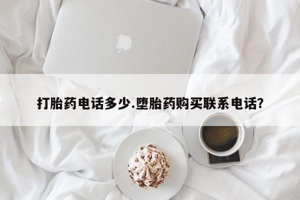 卖打胎药的微信堕胎药联系方式.打胎药电话多少.堕胎药购买联系电话？