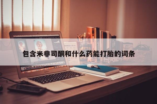 卖打胎药的微信堕胎药联系方式.包含米非司酮和什么药能打胎的词条