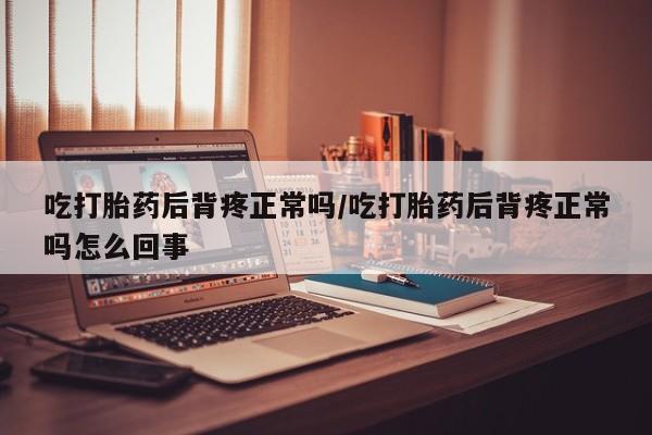 卖打胎药的微信堕胎药联系方式.吃打胎药后背疼正常吗/吃打胎药后背疼正常吗怎么回事