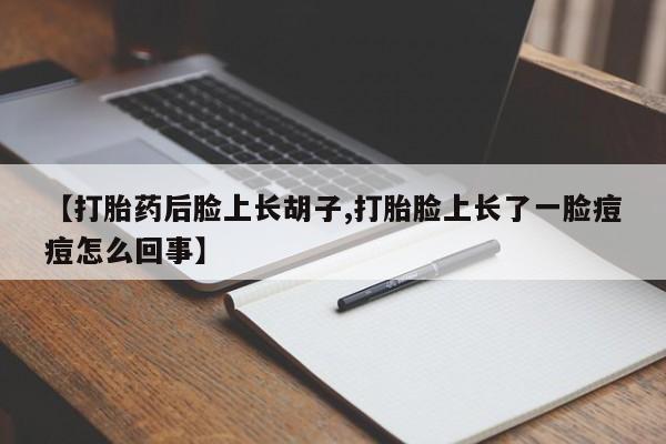 卖打胎药的微信堕胎药联系方式.【打胎药后脸上长胡子,打胎脸上长了一脸痘痘怎么回事】