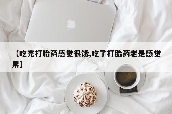 卖打胎药的微信堕胎药联系方式.【吃完打胎药感觉很饿,吃了打胎药老是感觉累】