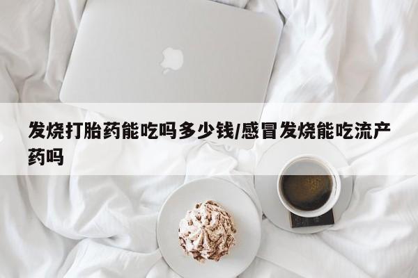 卖打胎药的微信堕胎药联系方式.发烧打胎药能吃吗多少钱/感冒发烧能吃流产药吗