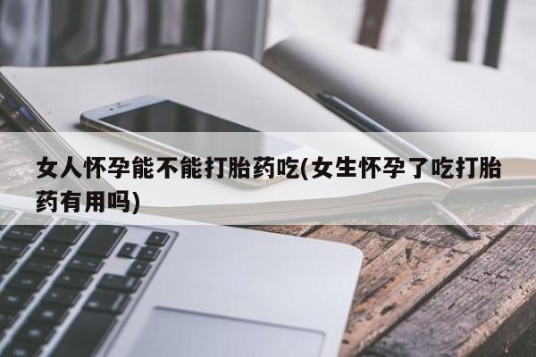 卖打胎药的微信堕胎药联系方式.女人怀孕能不能打胎药吃(女生怀孕了吃打胎药有用吗)