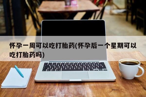 卖打胎药的微信堕胎药联系方式.怀孕一周可以吃打胎药(怀孕后一个星期可以吃打胎药吗)