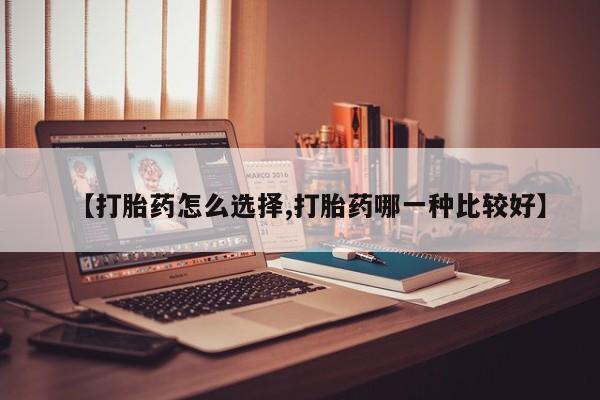 卖打胎药的微信堕胎药联系方式.【打胎药怎么选择,打胎药哪一种比较好】