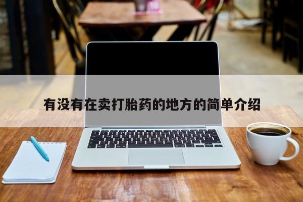 卖打胎药的微信堕胎药联系方式.有没有在卖打胎药的地方的简单介绍