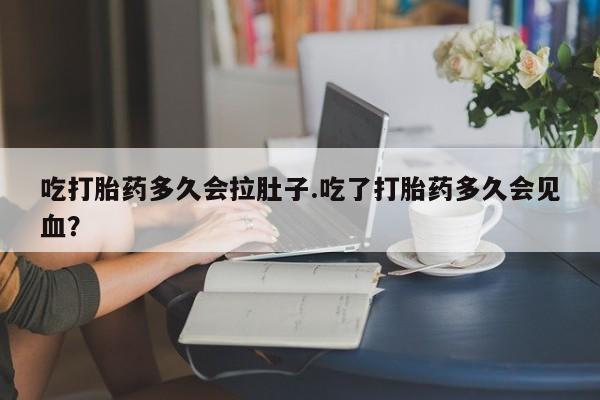 卖打胎药的微信堕胎药联系方式.吃打胎药多久会拉肚子.吃了打胎药多久会见血？