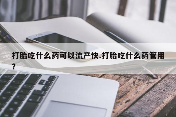 卖打胎药的微信堕胎药联系方式.打胎吃什么药可以流产快.打胎吃什么药管用？