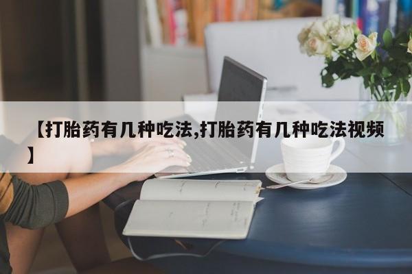 卖打胎药的微信堕胎药联系方式.【打胎药有几种吃法,打胎药有几种吃法视频】