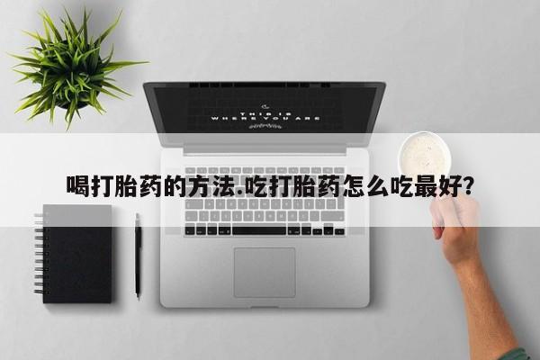 卖打胎药的微信堕胎药联系方式.喝打胎药的方法.吃打胎药怎么吃最好？