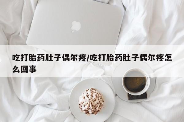 卖打胎药的微信堕胎药联系方式.吃打胎药肚子偶尔疼/吃打胎药肚子偶尔疼怎么回事
