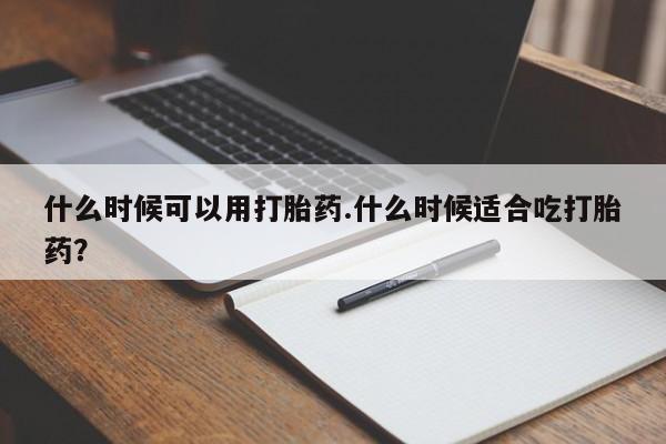 卖打胎药的微信堕胎药联系方式.什么时候可以用打胎药.什么时候适合吃打胎药?